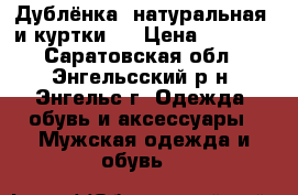  Дублёнка  натуральная  и куртки.  › Цена ­ 2 800 - Саратовская обл., Энгельсский р-н, Энгельс г. Одежда, обувь и аксессуары » Мужская одежда и обувь   